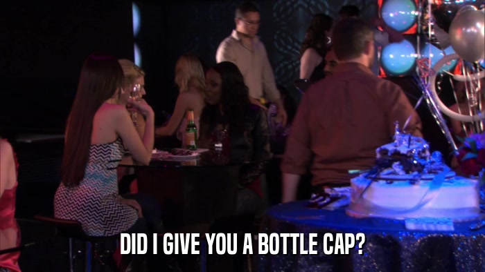 DID I GIVE YOU A BOTTLE CAP?  