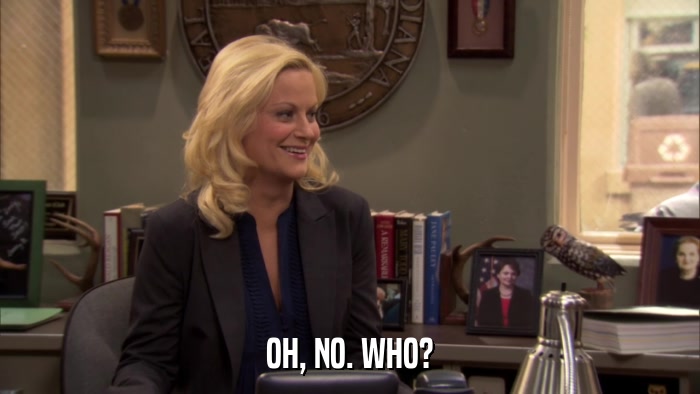 OH, NO. WHO?  