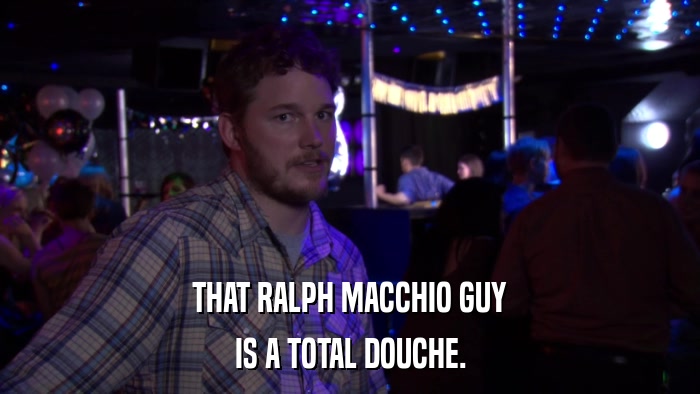 THAT RALPH MACCHIO GUY IS A TOTAL DOUCHE. 