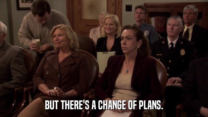 BUT THERE'S A CHANGE OF PLANS.  