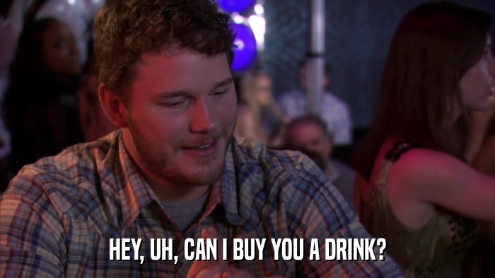 HEY, UH, CAN I BUY YOU A DRINK?  