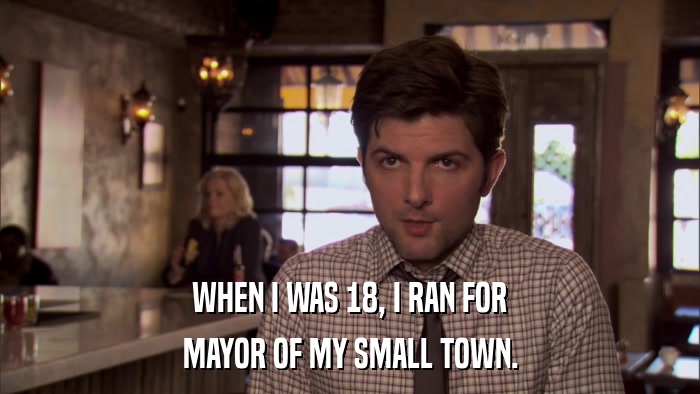WHEN I WAS 18, I RAN FOR MAYOR OF MY SMALL TOWN. 