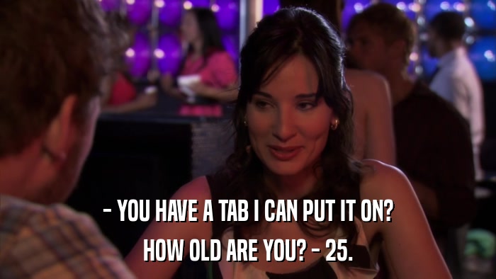 - YOU HAVE A TAB I CAN PUT IT ON? HOW OLD ARE YOU? - 25. 