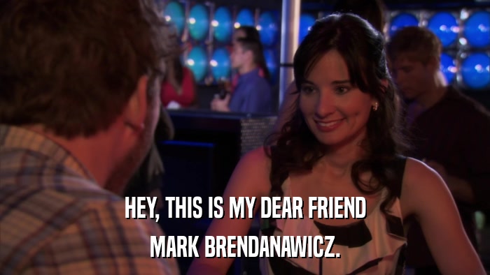 HEY, THIS IS MY DEAR FRIEND MARK BRENDANAWICZ. 