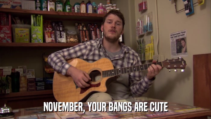 NOVEMBER, YOUR BANGS ARE CUTE  