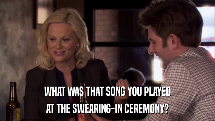WHAT WAS THAT SONG YOU PLAYED AT THE SWEARING-IN CEREMONY? 