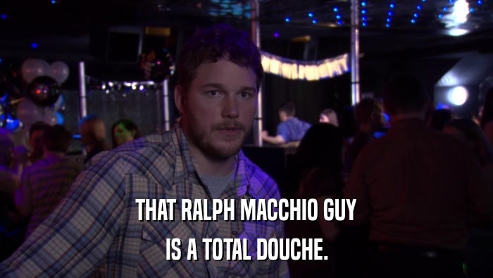 THAT RALPH MACCHIO GUY IS A TOTAL DOUCHE. 