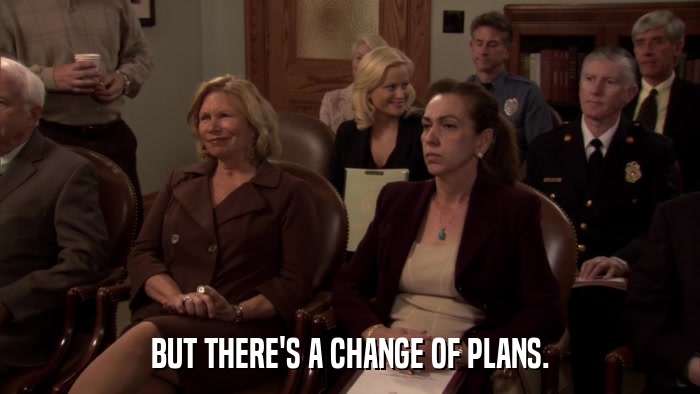 BUT THERE'S A CHANGE OF PLANS.  