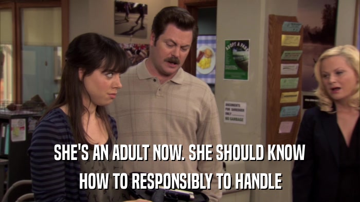 SHE'S AN ADULT NOW. SHE SHOULD KNOW HOW TO RESPONSIBLY TO HANDLE 