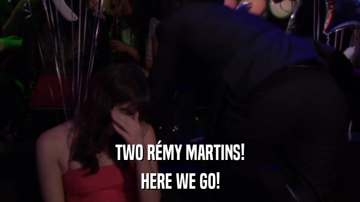 TWO RéMY MARTINS! HERE WE GO! 