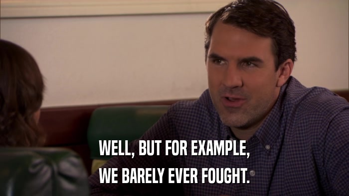 WELL, BUT FOR EXAMPLE, WE BARELY EVER FOUGHT. 