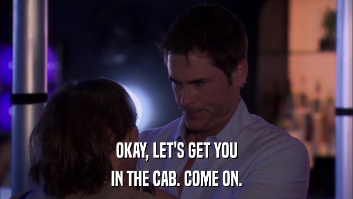 OKAY, LET'S GET YOU IN THE CAB. COME ON. 