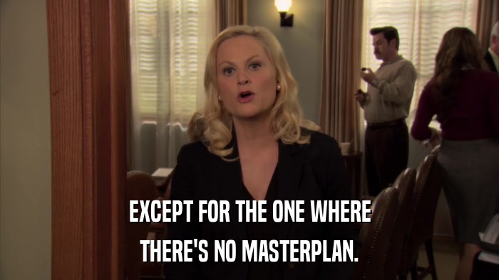 EXCEPT FOR THE ONE WHERE THERE'S NO MASTERPLAN. 