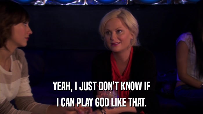 YEAH, I JUST DON'T KNOW IF I CAN PLAY GOD LIKE THAT. 