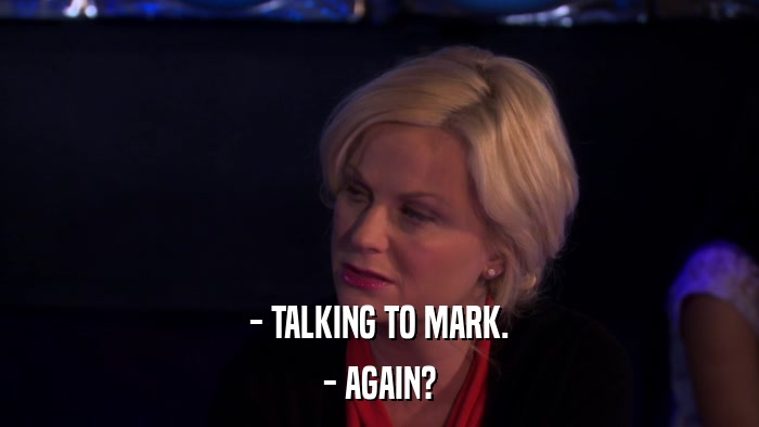 - TALKING TO MARK. - AGAIN? 
