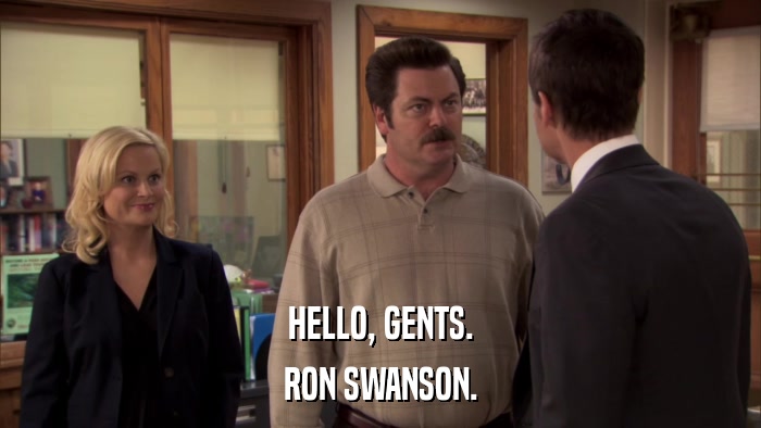 HELLO, GENTS. RON SWANSON. 