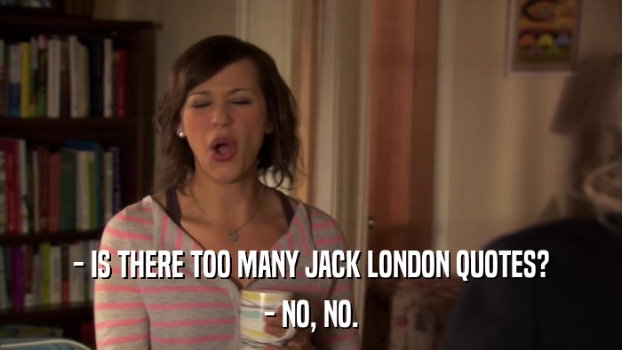 - IS THERE TOO MANY JACK LONDON QUOTES? - NO, NO. 