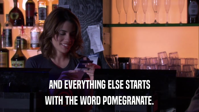 AND EVERYTHING ELSE STARTS WITH THE WORD POMEGRANATE. 