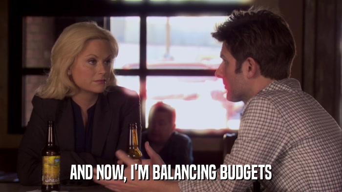 AND NOW, I'M BALANCING BUDGETS  