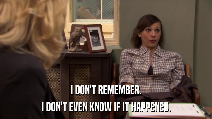 I DON'T REMEMBER. I DON'T EVEN KNOW IF IT HAPPENED. 