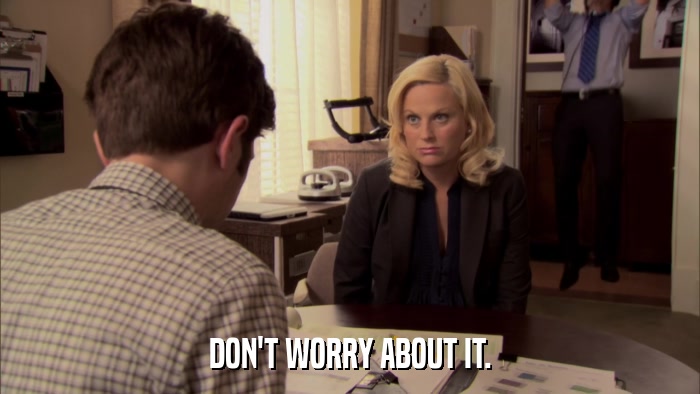 DON'T WORRY ABOUT IT.  