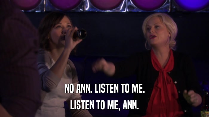 NO ANN. LISTEN TO ME. LISTEN TO ME, ANN. 