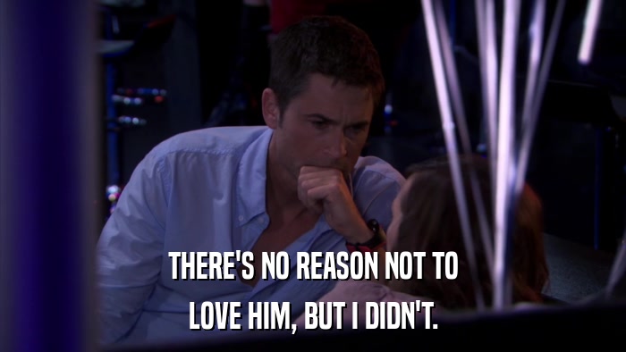 THERE'S NO REASON NOT TO LOVE HIM, BUT I DIDN'T. 