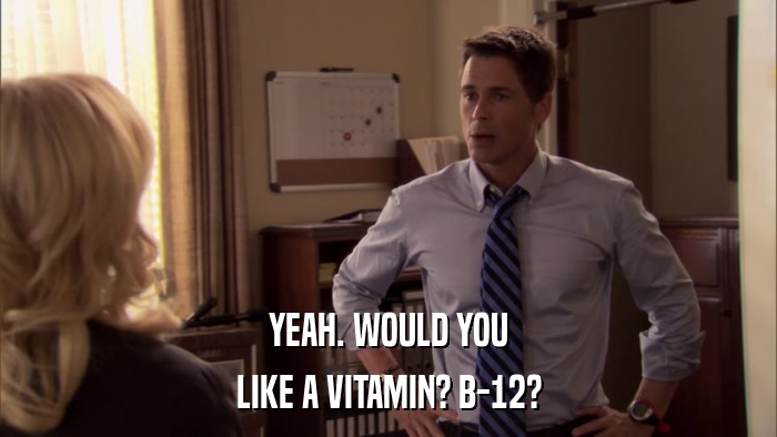 YEAH. WOULD YOU LIKE A VITAMIN? B-12? 