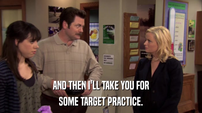 AND THEN I'LL TAKE YOU FOR SOME TARGET PRACTICE. 
