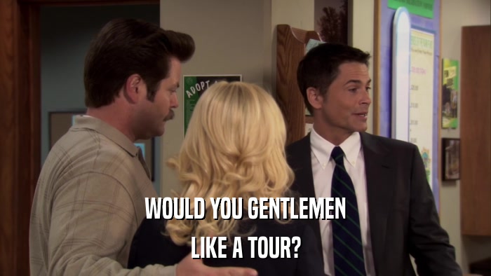 WOULD YOU GENTLEMEN LIKE A TOUR? 