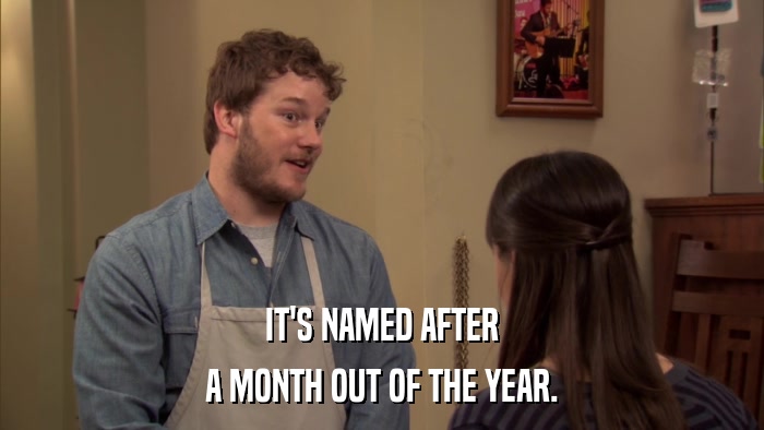 IT'S NAMED AFTER A MONTH OUT OF THE YEAR. 