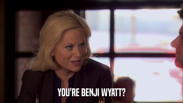YOU'RE BENJI WYATT?  