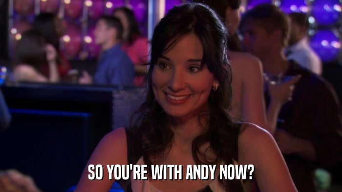 SO YOU'RE WITH ANDY NOW?  
