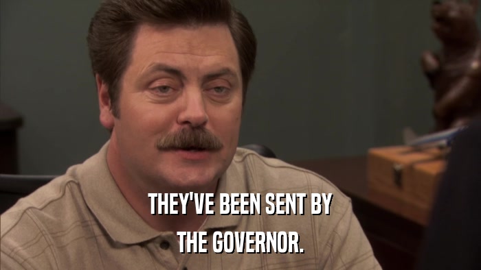 THEY'VE BEEN SENT BY THE GOVERNOR. 