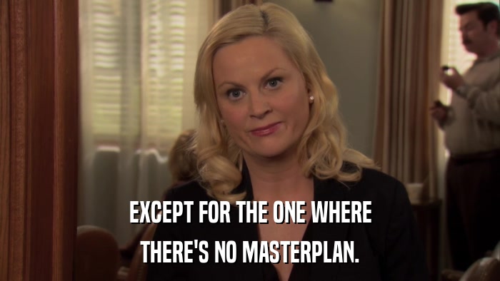 EXCEPT FOR THE ONE WHERE THERE'S NO MASTERPLAN. 