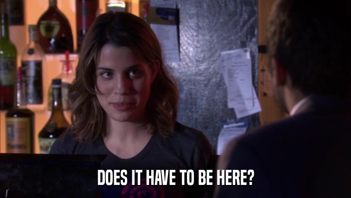 DOES IT HAVE TO BE HERE?  