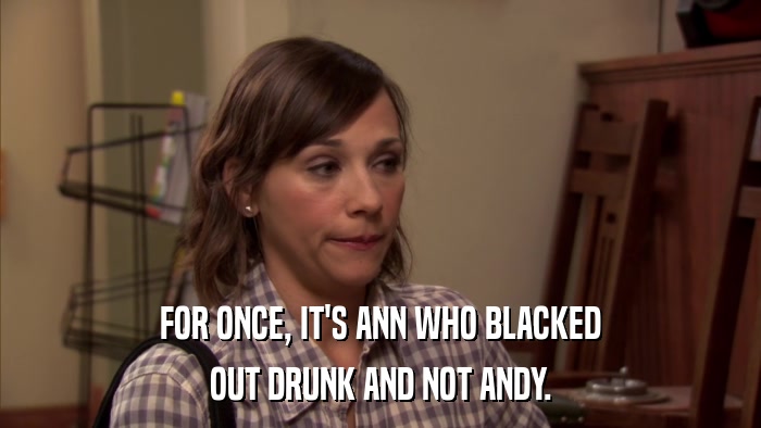 FOR ONCE, IT'S ANN WHO BLACKED OUT DRUNK AND NOT ANDY. 