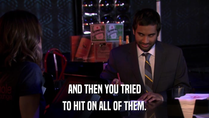 AND THEN YOU TRIED TO HIT ON ALL OF THEM. 