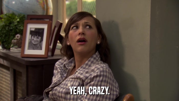 YEAH, CRAZY.  