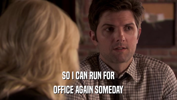 SO I CAN RUN FOR OFFICE AGAIN SOMEDAY 