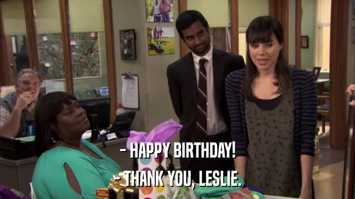 - HAPPY BIRTHDAY! - THANK YOU, LESLIE. 