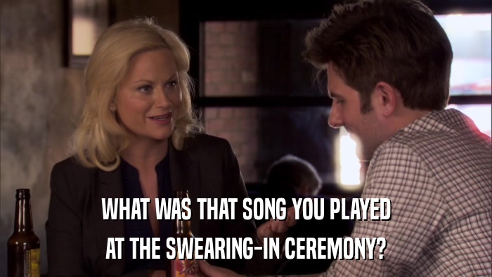 WHAT WAS THAT SONG YOU PLAYED AT THE SWEARING-IN CEREMONY? 