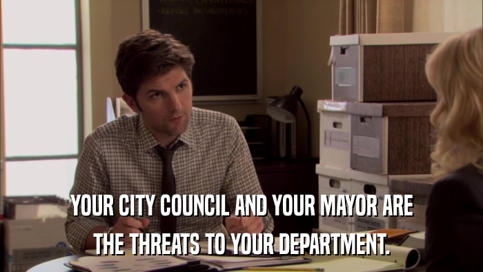 YOUR CITY COUNCIL AND YOUR MAYOR ARE THE THREATS TO YOUR DEPARTMENT. 