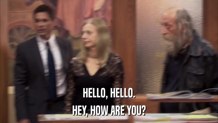 HELLO, HELLO. HEY, HOW ARE YOU? 