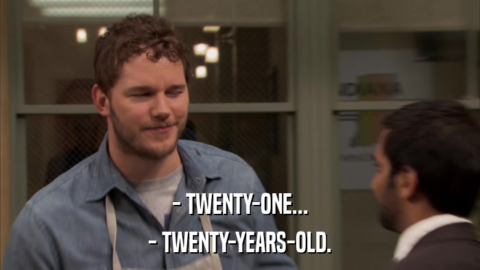 - TWENTY-ONE... - TWENTY-YEARS-OLD. 