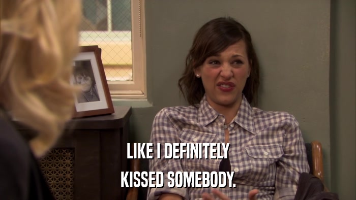 LIKE I DEFINITELY KISSED SOMEBODY. 