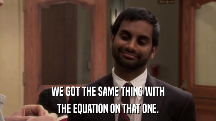 WE GOT THE SAME THING WITH THE EQUATION ON THAT ONE. 