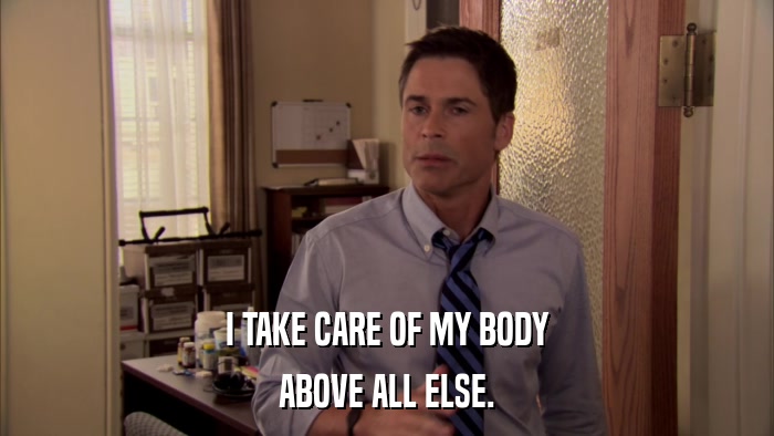 I TAKE CARE OF MY BODY ABOVE ALL ELSE. 