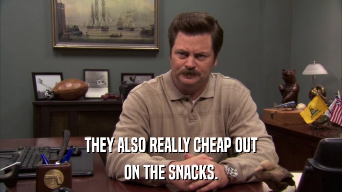 THEY ALSO REALLY CHEAP OUT ON THE SNACKS. 