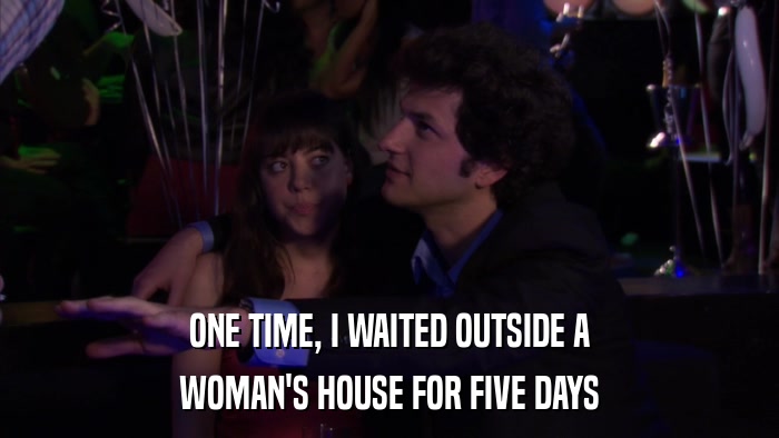 ONE TIME, I WAITED OUTSIDE A WOMAN'S HOUSE FOR FIVE DAYS 